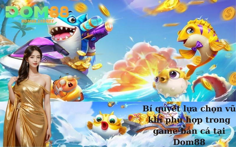 Bí quyết lựa chọn vũ khí phù hợp trong game bắn cá tại Dom88