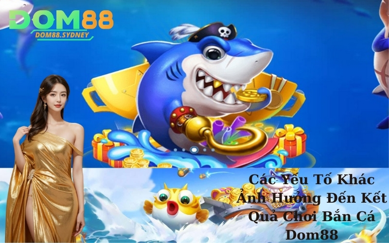 Các Yếu Tố Khác Ảnh Hưởng Đến Kết Quả Chơi Bắn Cá Dom88