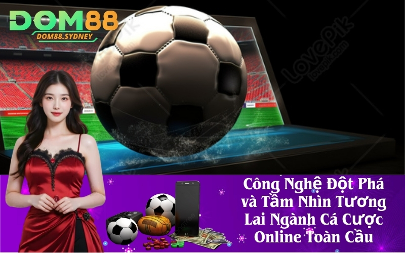 Công Nghệ Đột Phá và Tầm Nhìn Tương Lai Ngành Cá Cược Online Toàn Cầu