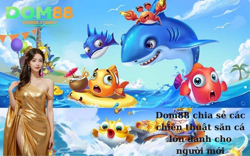 Dom88 chia sẻ các chiến thuật săn cá lớn dành cho người mới