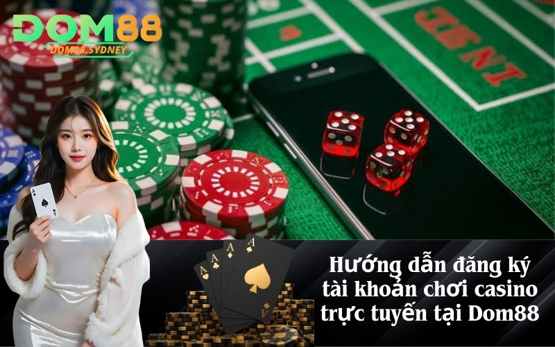 Hướng dẫn đăng ký tài khoản chơi casino trực tuyến tại Dom88
