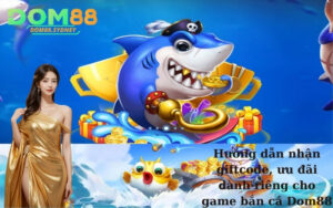 Hướng dẫn nhận giftcode, ưu đãi dành riêng cho game bắn cá Dom88