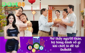 Mơ thấy người thân, họ hàng đánh số gì khi chơi lô đề tại Dom88