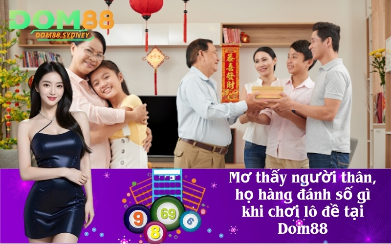 Mơ thấy người thân, họ hàng đánh số gì khi chơi lô đề tại Dom88