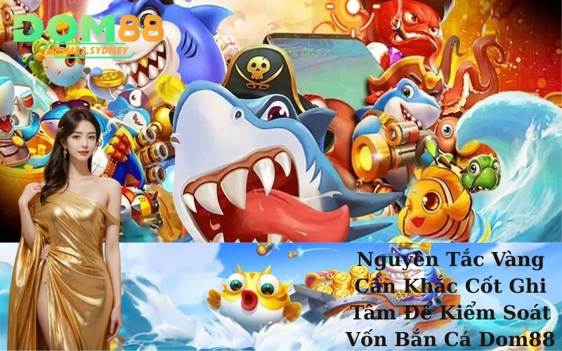 Nguyên Tắc Vàng Cần Khắc Cốt Ghi Tâm Để Kiểm Soát Vốn Bắn Cá Dom88 Hiệu Quả