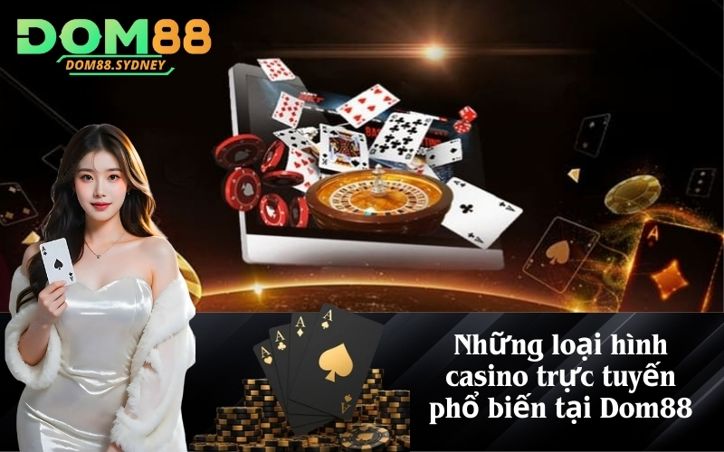 Những loại hình casino trực tuyến phổ biến tại Dom88