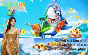 Những sai lầm phổ biến khi chơi bắn cá và cách khắc phục trên Dom88