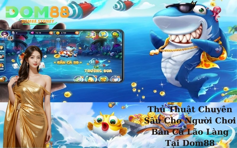 Thủ Thuật Chuyên Sâu Cho Người Chơi Bắn Cá Lão Làng Tại Dom88