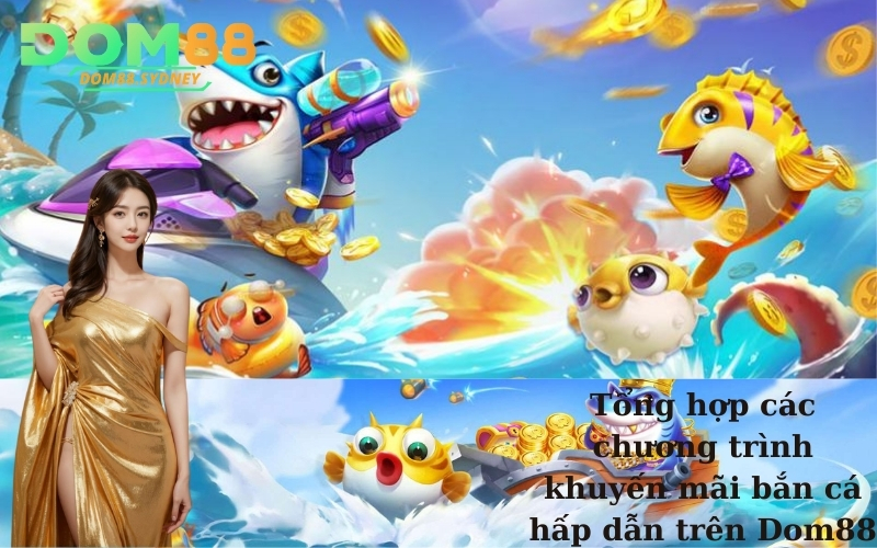 Tổng hợp các chương trình khuyến mãi bắn cá hấp dẫn trên Dom88