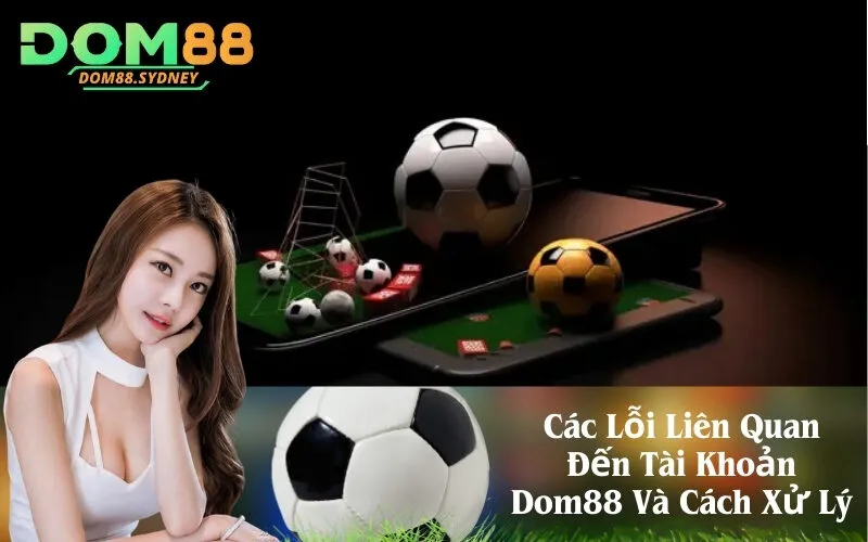 Các Lỗi Liên Quan Đến Tài Khoản Dom88 Và Cách Xử Lý