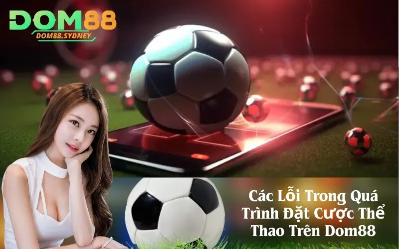 Các Lỗi Trong Quá Trình Đặt Cược Thể Thao Trên Dom88
