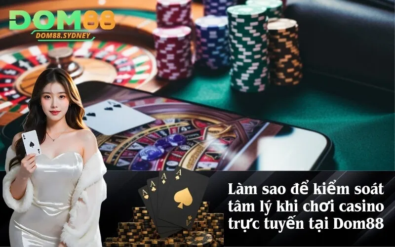 Làm sao để kiểm soát tâm lý khi chơi casino trực tuyến tại Dom88