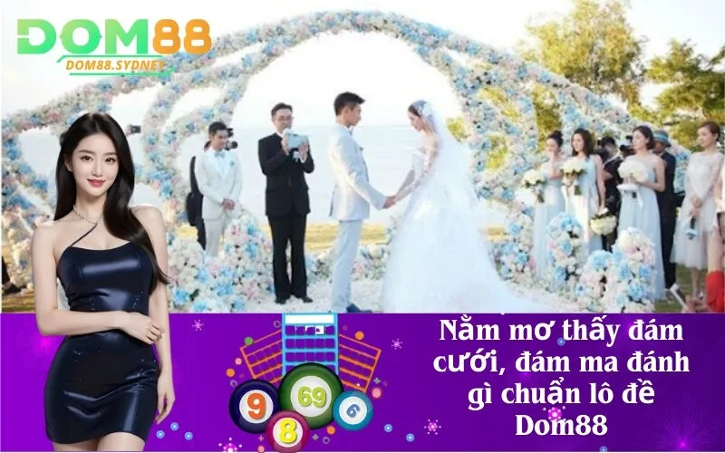 Nằm mơ thấy đám cưới, đám ma đánh gì chuẩn lô đề Dom88