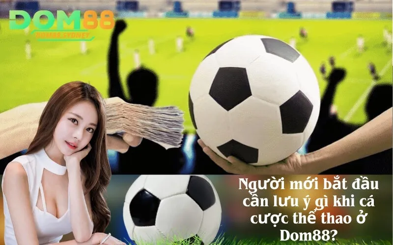 Người mới bắt đầu cần lưu ý gì khi cá cược thể thao ở Dom88?